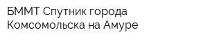 БММТ Спутник города Комсомольска-на-Амуре