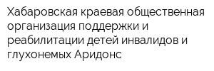 Хабаровская краевая общественная организация поддержки и реабилитации детей-инвалидов и глухонемых Аридонс