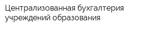 Централизованная бухгалтерия учреждений образования