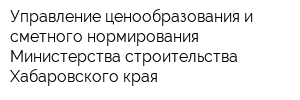 Управление ценообразования и сметного нормирования Министерства строительства Хабаровского края