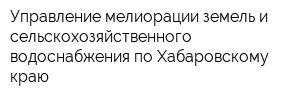 Управление мелиорации земель и сельскохозяйственного водоснабжения по Хабаровскому краю