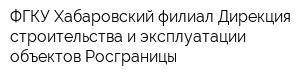 ФГКУ Хабаровский филиал Дирекция строительства и эксплуатации объектов Росграницы