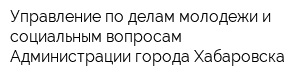 Управление по делам молодежи и социальным вопросам Администрации города Хабаровска