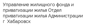 Управление жилищного фонда и приватизации жилья Отдел приватизации жилья Администрации г Хабаровск