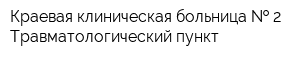 Краевая клиническая больница   2 Травматологический пункт