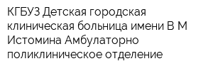 КГБУЗ Детская городская клиническая больница имени ВМ Истомина Амбулаторно-поликлиническое отделение