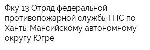 Фку 13 Отряд федеральной противопожарной службы ГПС по Ханты-Мансийскому автономному округу Югре