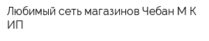 Любимый сеть магазинов Чебан МК ИП