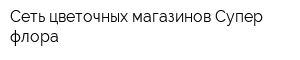Сеть цветочных магазинов Супер-флора