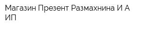 Магазин Презент Размахнина ИА ИП