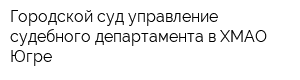 Городской суд управление судебного департамента в ХМАО-Югре