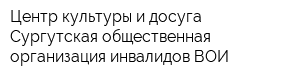 Центр культуры и досуга Сургутская общественная организация инвалидов ВОИ