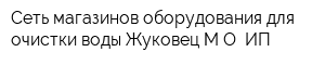 Сеть магазинов оборудования для очистки воды Жуковец МО ИП