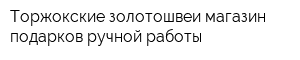 Торжокские золотошвеи магазин подарков ручной работы