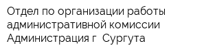 Отдел по организации работы административной комиссии Администрация г Сургута