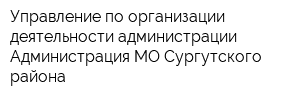 Управление по организации деятельности администрации Администрация МО Сургутского района