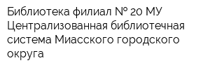 Библиотека филиал   20 МУ Централизованная библиотечная система Миасского городского округа