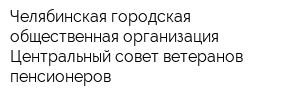 Челябинская городская общественная организация Центральный совет ветеранов пенсионеров