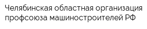 Челябинская областная организация профсоюза машиностроителей РФ