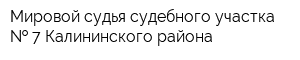 Мировой судья судебного участка   7 Калининского района