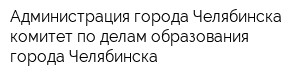 Администрация города Челябинска комитет по делам образования города Челябинска