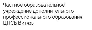 Частное образовательное учреждение дополнительного профессионального образования ЦПСБ Витязь