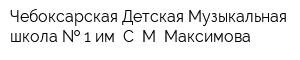 Чебоксарская Детская Музыкальная школа   1 им С М Максимова