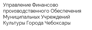 Управление Финансово-производственного Обеспечения Муниципальных Учреждений Культуры Города Чебоксары