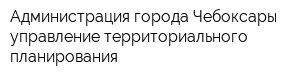 Администрация города Чебоксары управление территориального планирования
