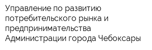 Управление по развитию потребительского рынка и предпринимательства Администрации города Чебоксары