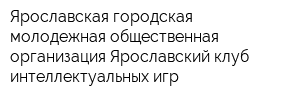 Ярославская городская молодежная общественная организация Ярославский клуб интеллектуальных игр