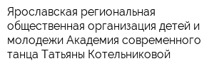 Ярославская региональная общественная организация детей и молодежи Академия современного танца Татьяны Котельниковой