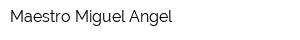 Maestro Miguel Angel