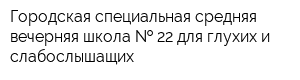 Городская специальная средняя вечерняя школа   22 для глухих и слабослышащих