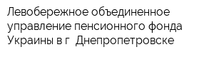 Левобережное объединенное управление пенсионного фонда Украины в г Днепропетровске
