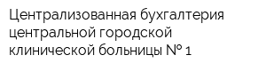 Централизованная бухгалтерия центральной городской клинической больницы   1