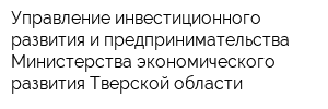 Управление инвестиционного развития и предпринимательства Министерства экономического развития Тверской области