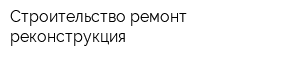 Строительство ремонт реконструкция