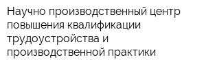 Научно-производственный центр повышения квалификации трудоустройства и производственной практики
