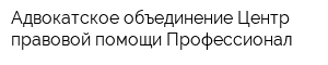 Адвокатское объединение Центр правовой помощи Профессионал