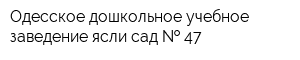 Одесское дошкольное учебное заведение ясли-сад   47