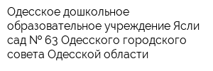 Одесское дошкольное образовательное учреждение Ясли-сад   63 Одесского городского совета Одесской области