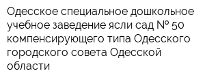 Одесское специальное дошкольное учебное заведение ясли-сад   50 компенсирующего типа Одесского городского совета Одесской области