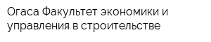 Огаса Факультет экономики и управления в строительстве