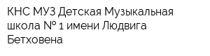 КНС МУЗ Детская Музыкальная школа   1 имени Людвига Бетховена