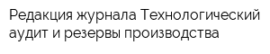 Редакция журнала Технологический аудит и резервы производства