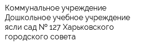 Коммунальное учреждение Дошкольное учебное учреждение ясли-сад   127 Харьковского городского совета