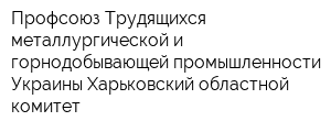 Профсоюз Трудящихся металлургической и горнодобывающей промышленности Украины Харьковский областной комитет