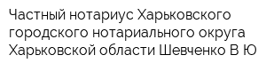 Частный нотариус Харьковского городского нотариального округа Харьковской области Шевченко ВЮ