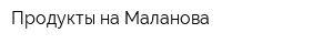 Продукты на Маланова